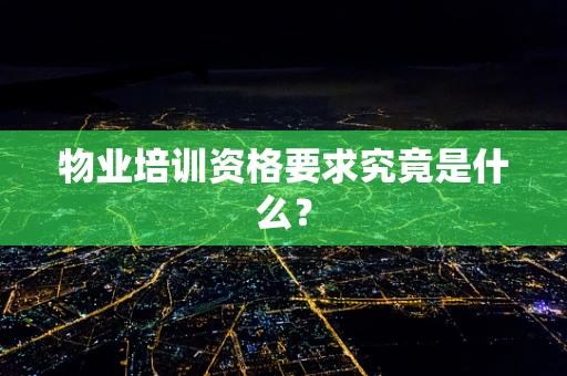 物业培训资格要求究竟是什么？