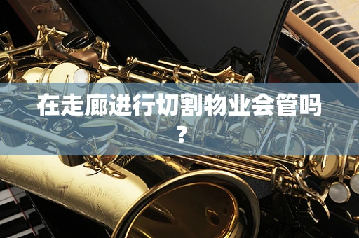 在走廊进行切割物业会管吗？