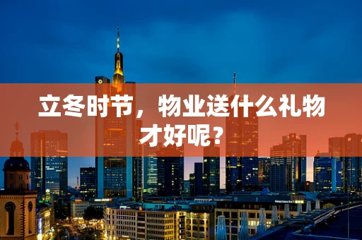 立冬时节，物业送什么礼物才好呢？