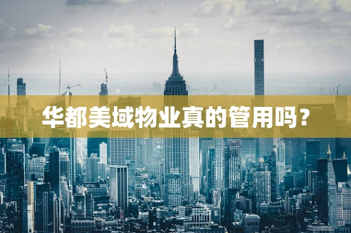 华都美域物业真的管用吗？