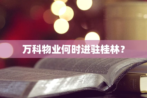 万科物业何时进驻桂林？