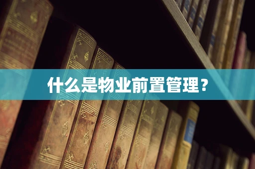 什么是物业前置管理？