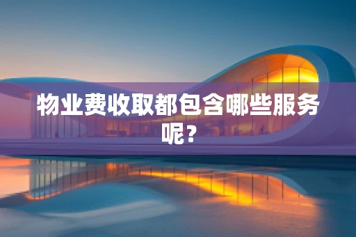 物业费收取都包含哪些服务呢？