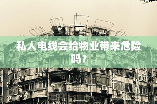 私人电线会给物业带来危险吗？