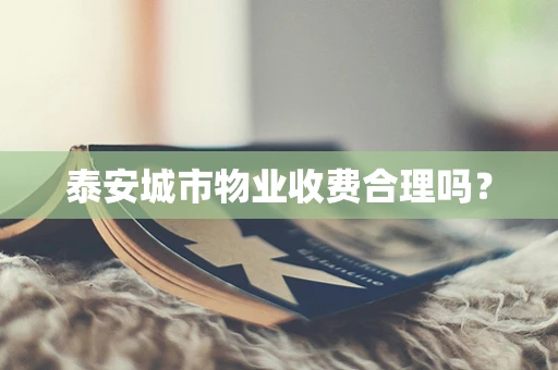 泰安城市物业收费合理吗？