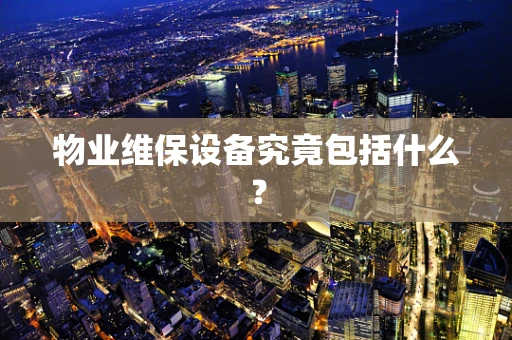 物业维保设备究竟包括什么？