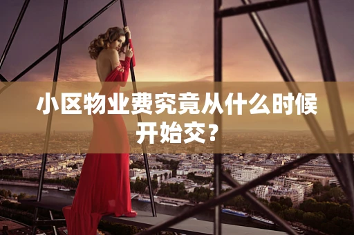 小区物业费究竟从什么时候开始交？