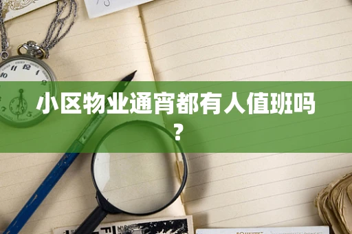 小区物业通宵都有人值班吗？